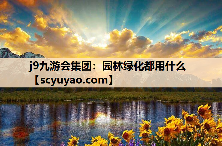j9九游会集团：园林绿化都用什么