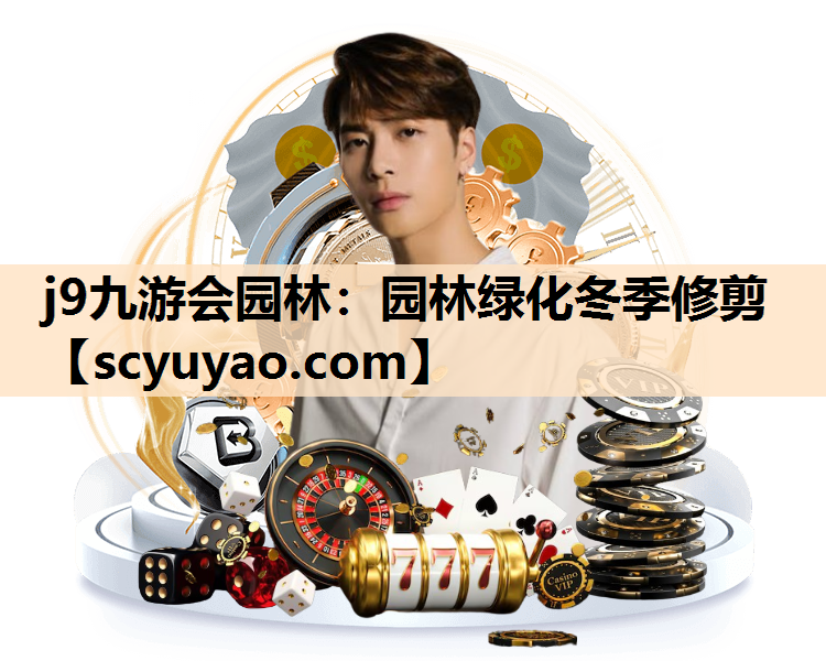 j9九游会园林：园林绿化冬季修剪