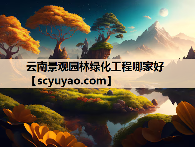 云南景观园林绿化工程哪家好