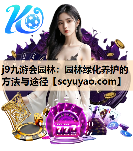 j9九游会园林：园林绿化养护的方法与途径