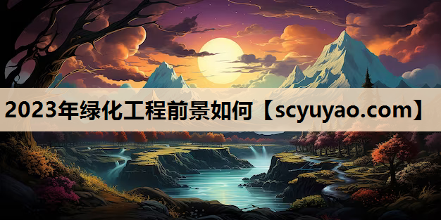 2023年绿化工程前景如何