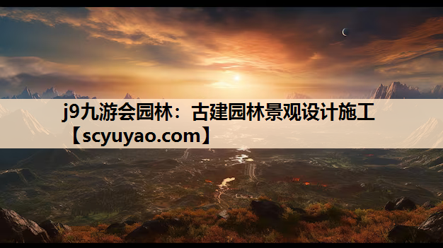 j9九游会园林：古建园林景观设计施工