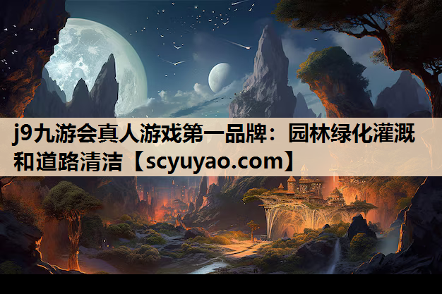 j9九游会真人游戏第一品牌：园林绿化灌溉和道路清洁
