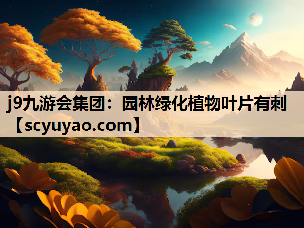 j9九游会集团：园林绿化植物叶片有刺