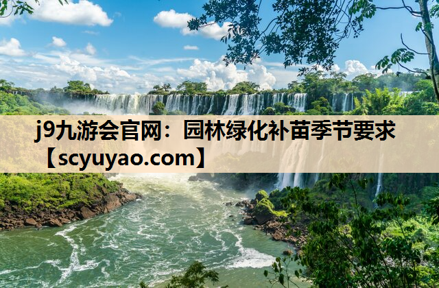 j9九游会官网：园林绿化补苗季节要求