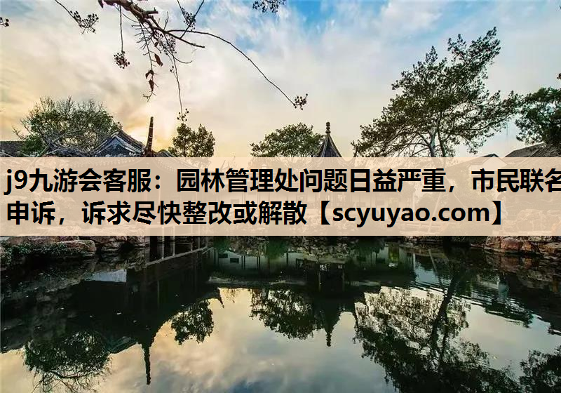 j9九游会客服：园林管理处问题日益严重，市民联名申诉，诉求尽快整改或解散
