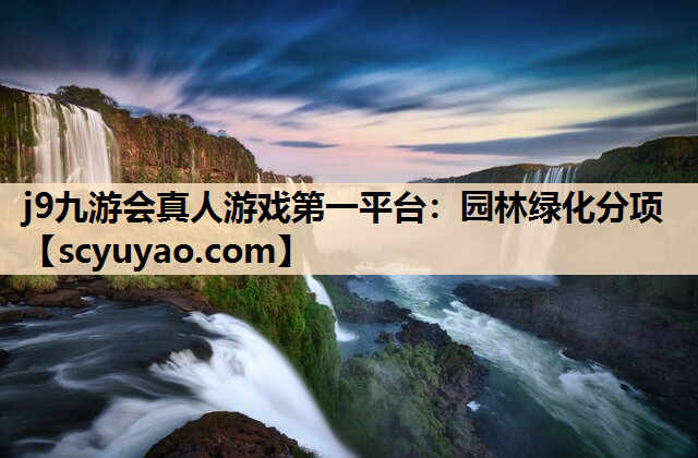 j9九游会真人游戏第一平台：园林绿化分项