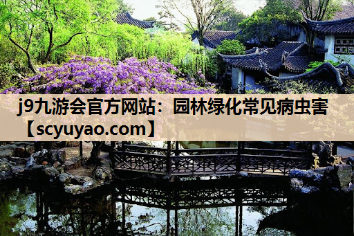 j9九游会官方网站：园林绿化常见病虫害