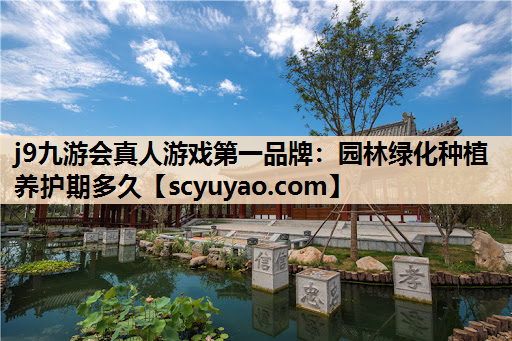 j9九游会真人游戏第一品牌：园林绿化种植养护期多久