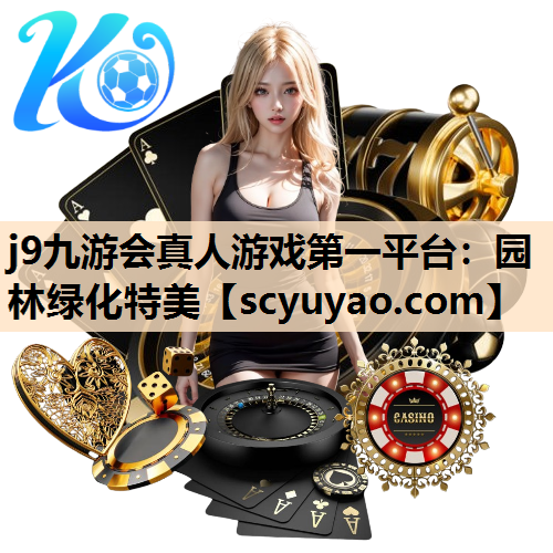 j9九游会真人游戏第一平台：园林绿化特美