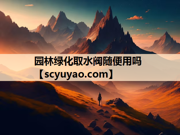 园林绿化取水阀随便用吗