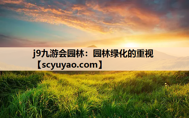 j9九游会园林：园林绿化的重视