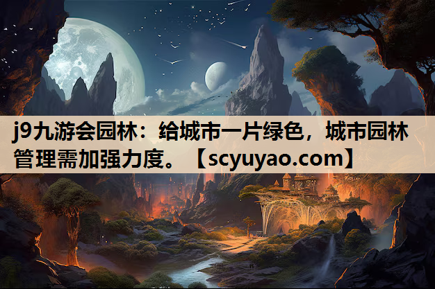 j9九游会园林：给城市一片绿色，城市园林管理需加强力度。