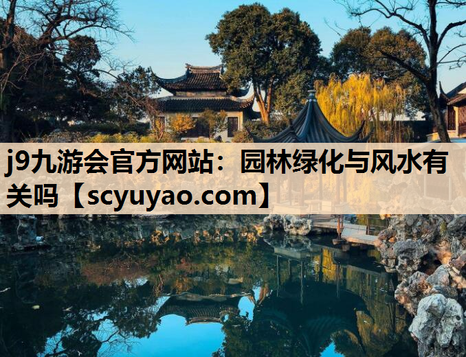 j9九游会官方网站：园林绿化与风水有关吗