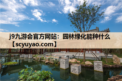 j9九游会官方网站：园林绿化能种什么